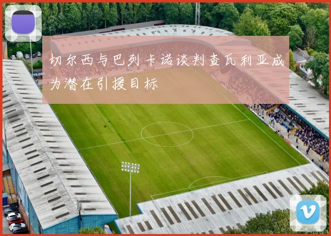 切尔西与巴列卡诺谈判查瓦利亚成为潜在引援目标