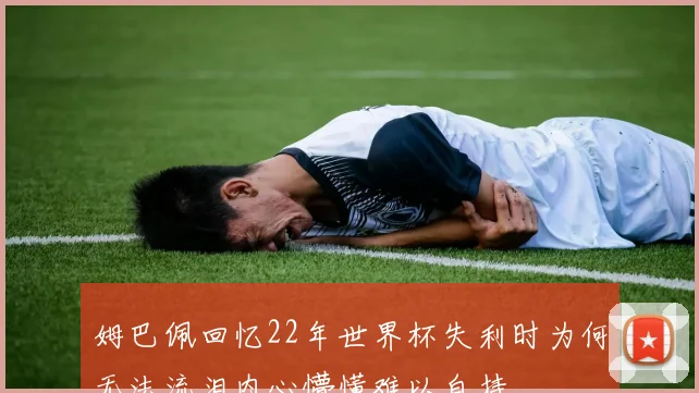 姆巴佩回忆22年世界杯失利时为何无法流泪内心懵懂难以自持