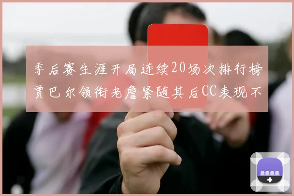季后赛生涯开局连续20场次排行榜贾巴尔领衔老詹紧随其后CC表现不俗